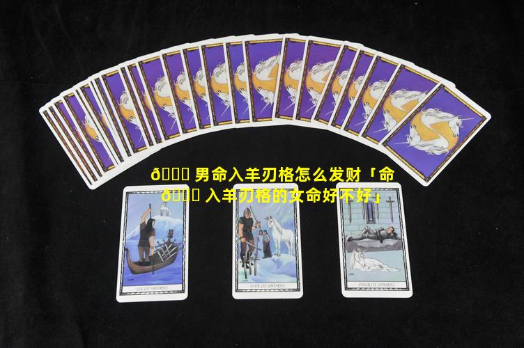 💐 男命入羊刃格怎么发财「命 🐋 入羊刃格的女命好不好」